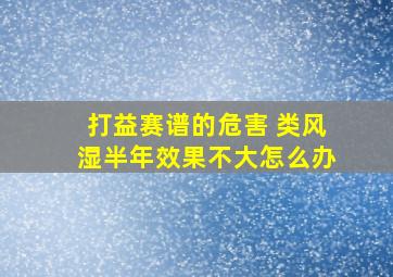 打益赛谱的危害 类风湿半年效果不大怎么办